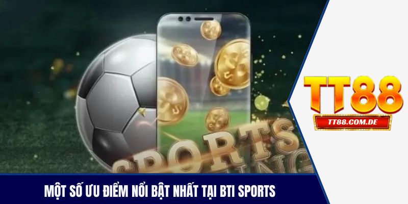 Một số ưu điểm nổi bật nhất tại BTI Sports
